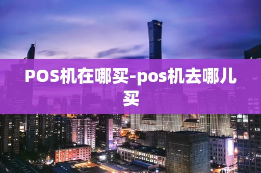 重庆POS机在哪买-pos机去哪儿买-第1张图片-点点富足