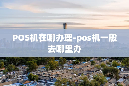 重庆POS机在哪办理-pos机一般去哪里办-第1张图片-点点富足 重庆POS机在哪办理-pos机一般去哪里办-第1张图片-点点富足