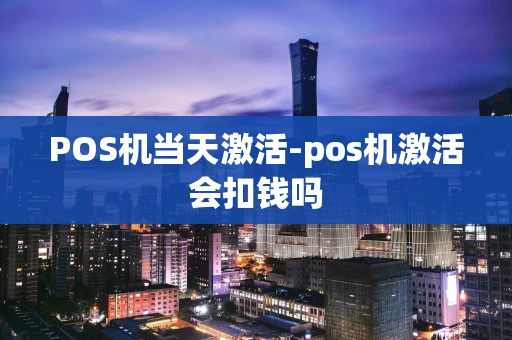 重庆POS机当天激活-pos机激活会扣钱吗-第1张图片-点点富足