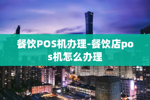 重庆餐饮POS机办理-餐饮店pos机怎么办理-第1张图片-点点富足