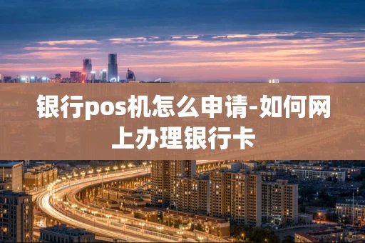 重庆银行pos机怎么申请-如何网上办理银行卡-第1张图片-点点富足