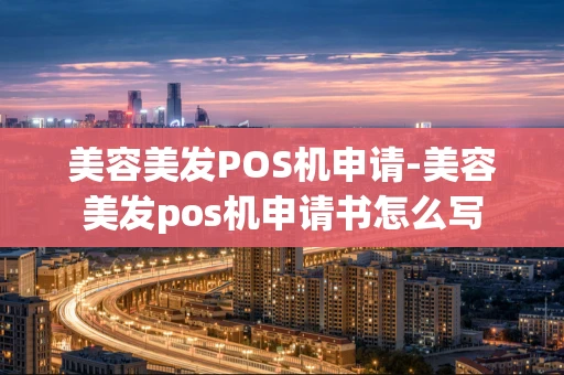 重庆美容美发POS机申请-美容美发pos机申请书怎么写-第1张图片-点点富足 重庆美容美发POS机申请-美容美发pos机申请书怎么写-第1张图片-点点富足