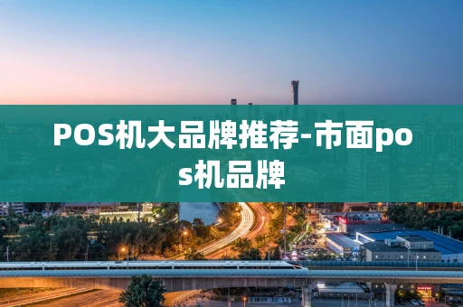 重庆POS机大品牌推荐-市面pos机品牌-第1张图片-点点富足 重庆POS机大品牌推荐-市面pos机品牌-第1张图片-点点富足