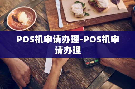 重庆POS机申请办理-POS机申请办理-第1张图片-点点富足