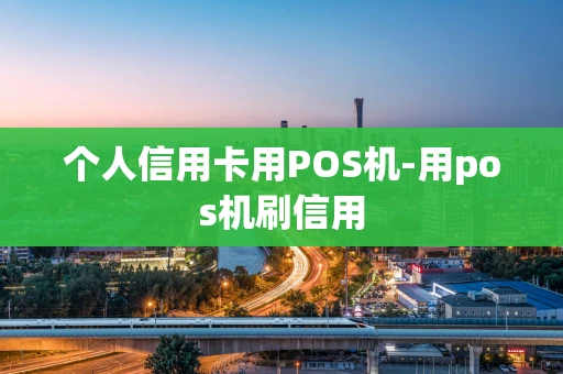 重庆个人信用卡用POS机-用pos机刷信用-第1张图片-点点富足