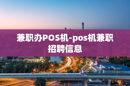 重庆兼职办POS机-pos机兼职招聘信息-第1张图片-点点富足