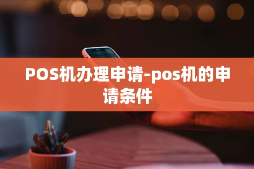 重庆POS机办理申请-pos机的申请条件-第1张图片-点点富足