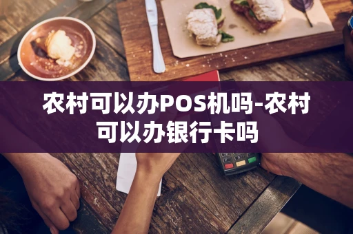 重庆农村可以办POS机吗-农村可以办银行卡吗-第1张图片-点点富足