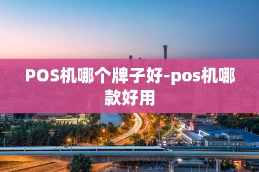 重庆POS机哪个牌子好-pos机哪款好用-第1张图片-点点富足