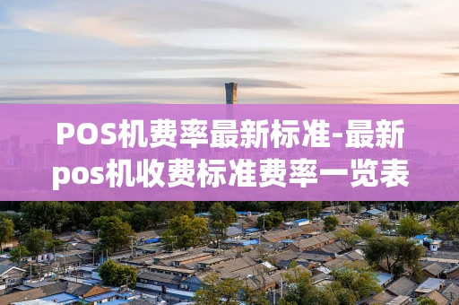 重庆POS机费率最新标准-最新pos机收费标准费率一览表-第1张图片-点点富足