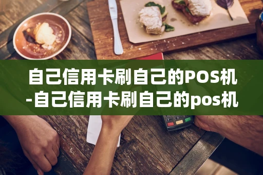 重庆自己信用卡刷自己的POS机-自己信用卡刷自己的pos机可以吗-第1张图片-点点富足