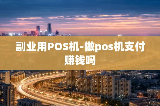 重庆副业用POS机-做pos机支付赚钱吗-第1张图片-点点富足 重庆副业用POS机-做pos机支付赚钱吗-第1张图片-点点富足