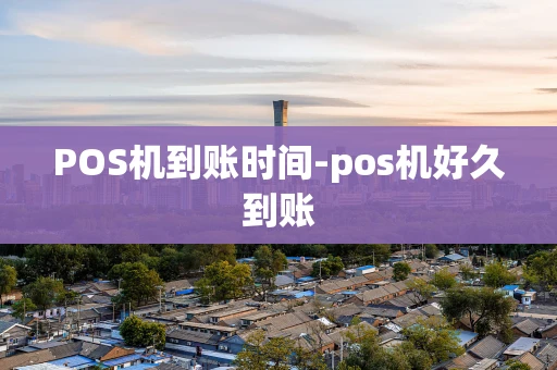 重庆POS机到账时间-pos机好久到账-第1张图片-点点富足 重庆POS机到账时间-pos机好久到账-第1张图片-点点富足
