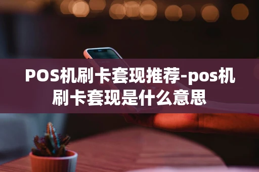 重庆POS机刷卡套现推荐-pos机刷卡套现是什么意思-第1张图片-点点富足