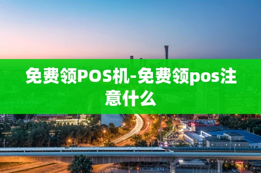 重庆免费领POS机-免费领pos注意什么-第1张图片-点点富足