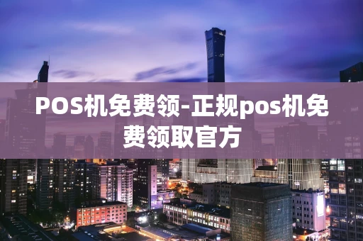 重庆POS机免费领-正规pos机免费领取官方-第1张图片-点点富足 重庆POS机免费领-正规pos机免费领取官方-第1张图片-点点富足