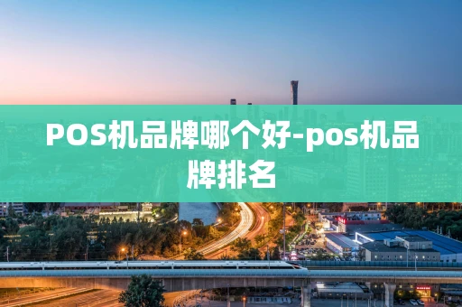 重庆POS机品牌哪个好-pos机品牌排名-第1张图片-点点富足 重庆POS机品牌哪个好-pos机品牌排名-第1张图片-点点富足