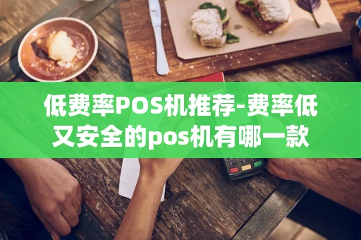 重庆低费率POS机推荐-费率低又安全的pos机有哪一款-第1张图片-点点富足 重庆低费率POS机推荐-费率低又安全的pos机有哪一款-第1张图片-点点富足