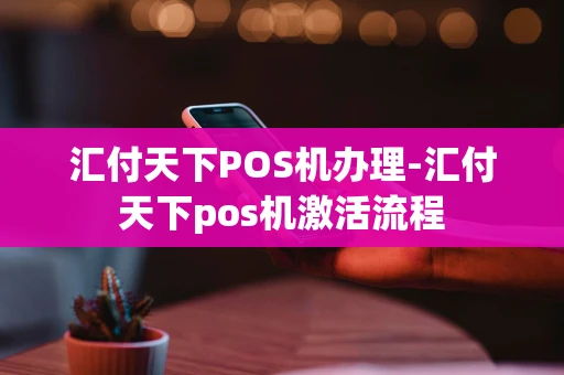 重庆汇付天下POS机办理-汇付天下pos机激活流程-第1张图片-点点富足 重庆汇付天下POS机办理-汇付天下pos机激活流程-第1张图片-点点富足