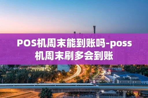 重庆POS机周末能到账吗-poss机周末刷多会到账-第1张图片-点点富足