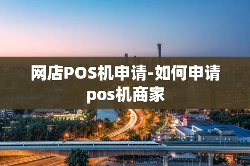 重庆网店POS机申请-如何申请pos机商家-第1张图片-点点富足