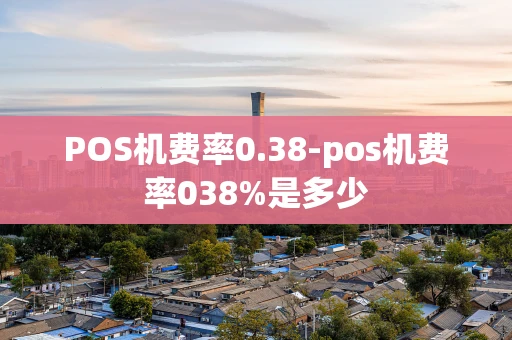 重庆POS机费率0.38-pos机费率038%是多少-第1张图片-点点富足