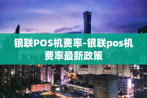 重庆银联POS机费率-银联pos机费率最新政策-第1张图片-点点富足 重庆银联POS机费率-银联pos机费率最新政策-第1张图片-点点富足