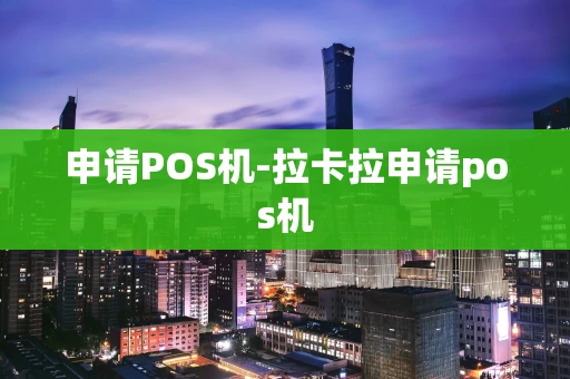稷山县申请POS机-拉卡拉申请pos机-第1张图片-点点富足