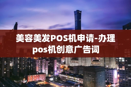 重庆美容美发POS机申请-办理pos机创意广告词-第1张图片-点点富足