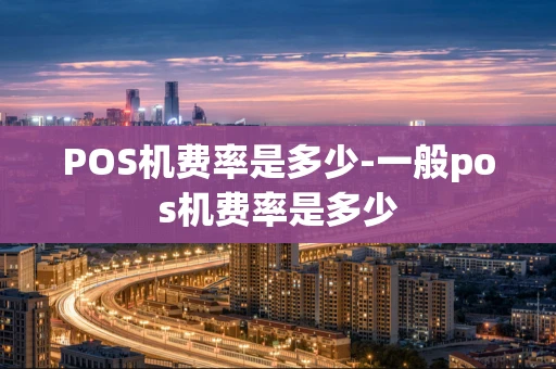 重庆POS机费率是多少-一般pos机费率是多少-第1张图片-点点富足 重庆POS机费率是多少-一般pos机费率是多少-第1张图片-点点富足
