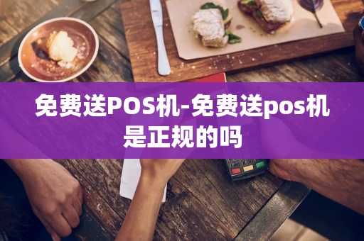重庆免费送POS机-免费送pos机是正规的吗-第1张图片-点点富足