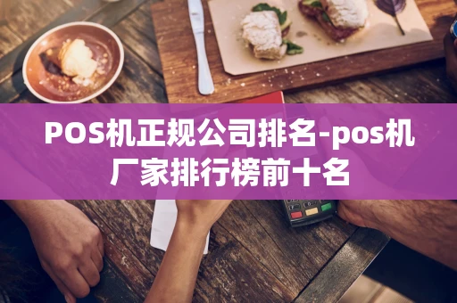 重庆POS机正规公司排名-pos机厂家排行榜前十名-第1张图片-点点富足