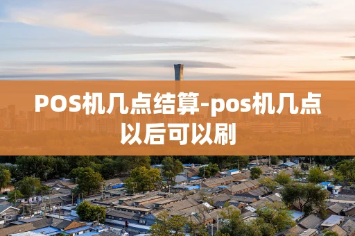 重庆POS机几点结算-pos机几点以后可以刷-第1张图片-点点富足