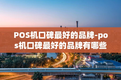 重庆POS机口碑最好的品牌-pos机口碑最好的品牌有哪些-第1张图片-点点富足 重庆POS机口碑最好的品牌-pos机口碑最好的品牌有哪些-第1张图片-点点富足