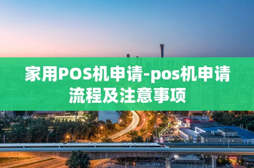 重庆家用POS机申请-pos机申请流程及注意事项-第1张图片-点点富足
