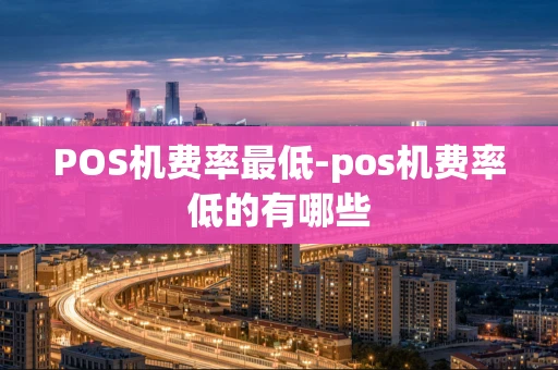 重庆POS机费率最低-pos机费率低的有哪些-第1张图片-点点富足 重庆POS机费率最低-pos机费率低的有哪些-第1张图片-点点富足