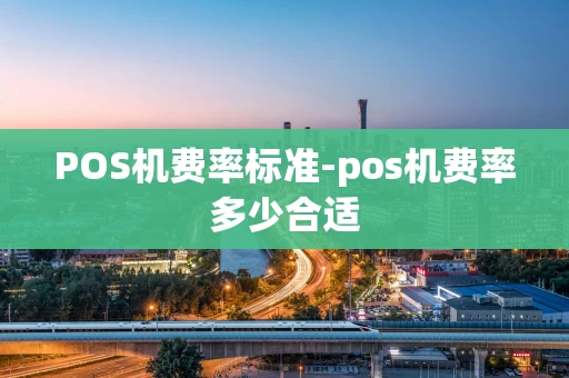 重庆POS机费率标准-pos机费率多少合适-第1张图片-点点富足