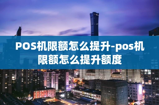 重庆POS机限额怎么提升-pos机限额怎么提升额度-第1张图片-点点富足