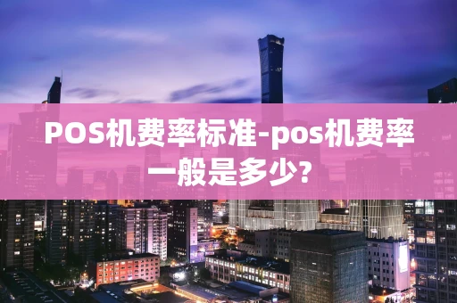 重庆POS机费率标准-pos机费率一般是多少?-第1张图片-点点富足 重庆POS机费率标准-pos机费率一般是多少?-第1张图片-点点富足