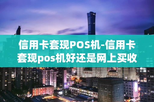 重庆信用卡套现POS机-信用卡套现pos机好还是网上买收款码好-第1张图片-点点富足