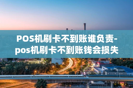 重庆POS机刷卡不到账谁负责-pos机刷卡不到账钱会损失吗-第1张图片-点点富足 重庆POS机刷卡不到账谁负责-pos机刷卡不到账钱会损失吗-第1张图片-点点富足