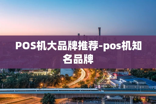 重庆POS机大品牌推荐-pos机知名品牌-第1张图片-点点富足 重庆POS机大品牌推荐-pos机知名品牌-第1张图片-点点富足