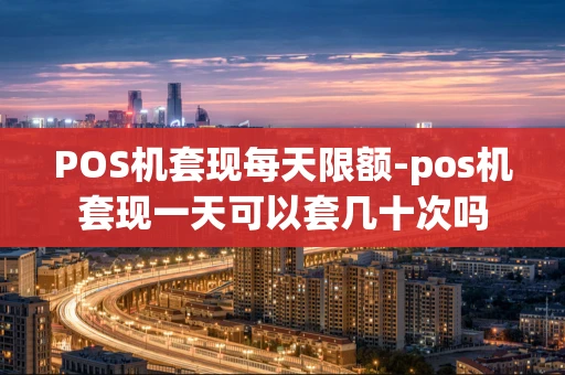 重庆POS机套现每天限额-pos机套现一天可以套几十次吗-第1张图片-点点富足 重庆POS机套现每天限额-pos机套现一天可以套几十次吗-第1张图片-点点富足