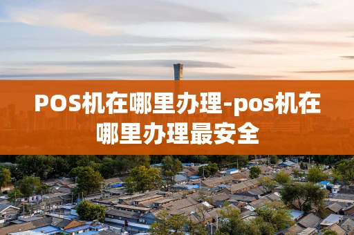 重庆POS机在哪里办理-pos机在哪里办理最安全-第1张图片-点点富足 重庆POS机在哪里办理-pos机在哪里办理最安全-第1张图片-点点富足