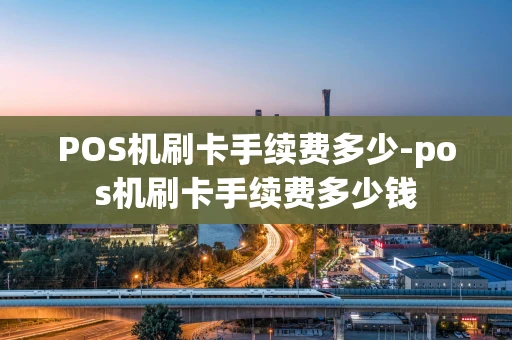 重庆POS机刷卡手续费多少-pos机刷卡手续费多少钱-第1张图片-点点富足
