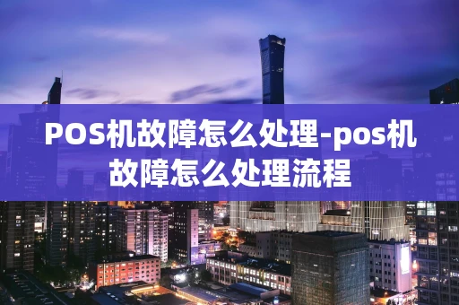 重庆POS机故障怎么处理-pos机故障怎么处理流程-第1张图片-点点富足