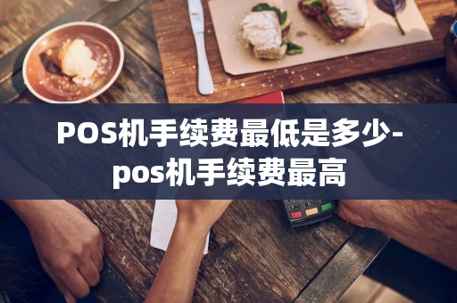 重庆POS机手续费最低是多少-pos机手续费最高-第1张图片-点点富足
