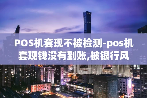 重庆POS机套现不被检测-pos机套现钱没有到账,被银行风控了吗怎办-第1张图片-点点富足