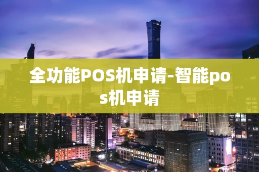 重庆全功能POS机申请-智能pos机申请-第1张图片-点点富足
