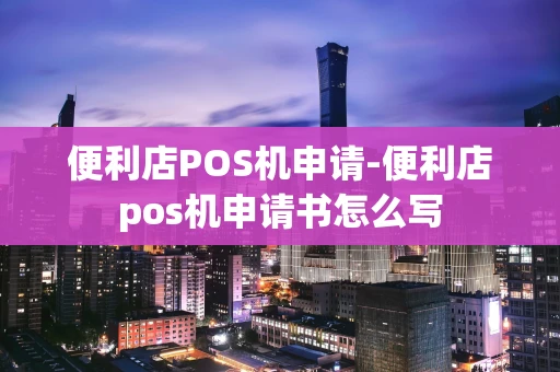 重庆便利店POS机申请-便利店pos机申请书怎么写-第1张图片-点点富足